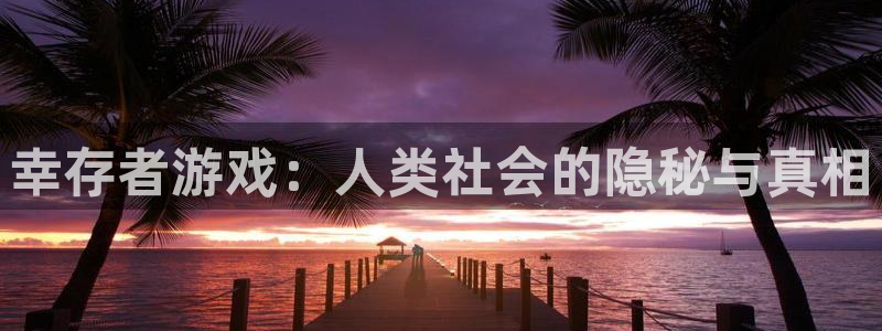 小艾电竞app：幸存者游戏：人类社会的隐秘与真相